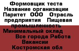Формовщик теста › Название организации ­ Паритет, ООО › Отрасль предприятия ­ Пищевая промышленность › Минимальный оклад ­ 22 000 - Все города Работа » Вакансии   . Костромская обл.